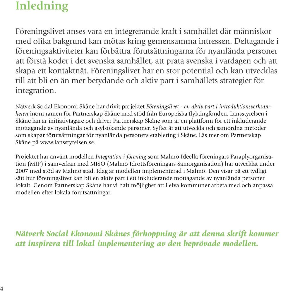 Föreningslivet har en stor potential och kan utvecklas till att bli en än mer betydande och aktiv part i samhällets strategier för integration.