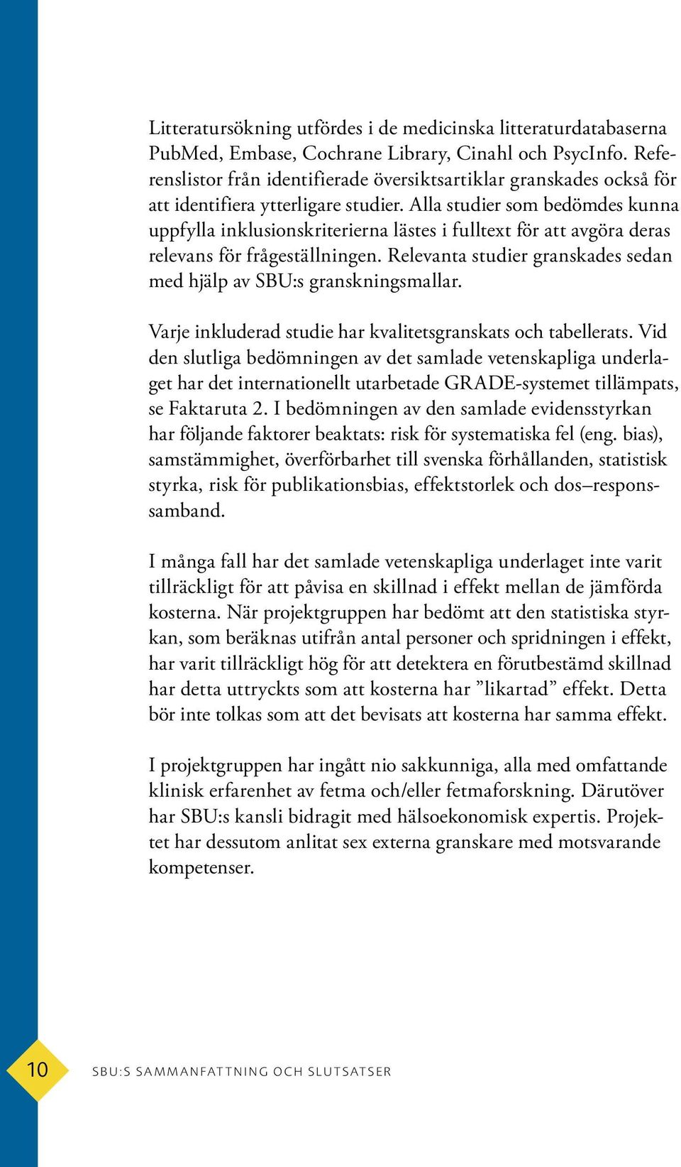 Alla studier som bedömdes kunna uppfylla inklusionskriterierna lästes i fulltext för att avgöra deras relevans för frågeställningen.