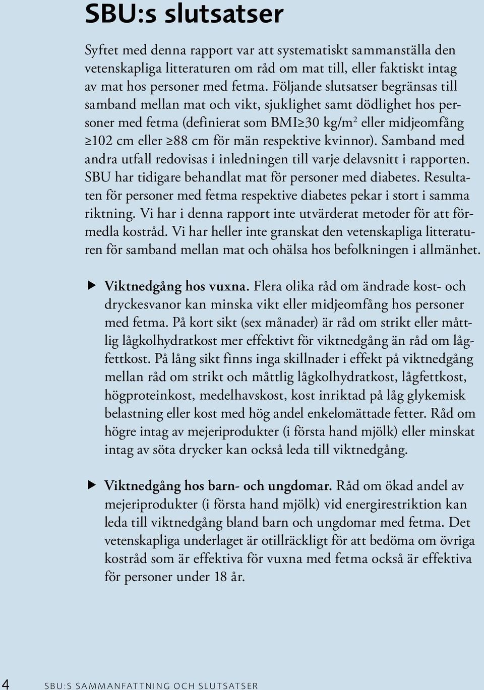 kvinnor). Samband med andra utfall redovisas i inledningen till varje delavsnitt i rapporten. SBU har tidigare behandlat mat för personer med diabetes.