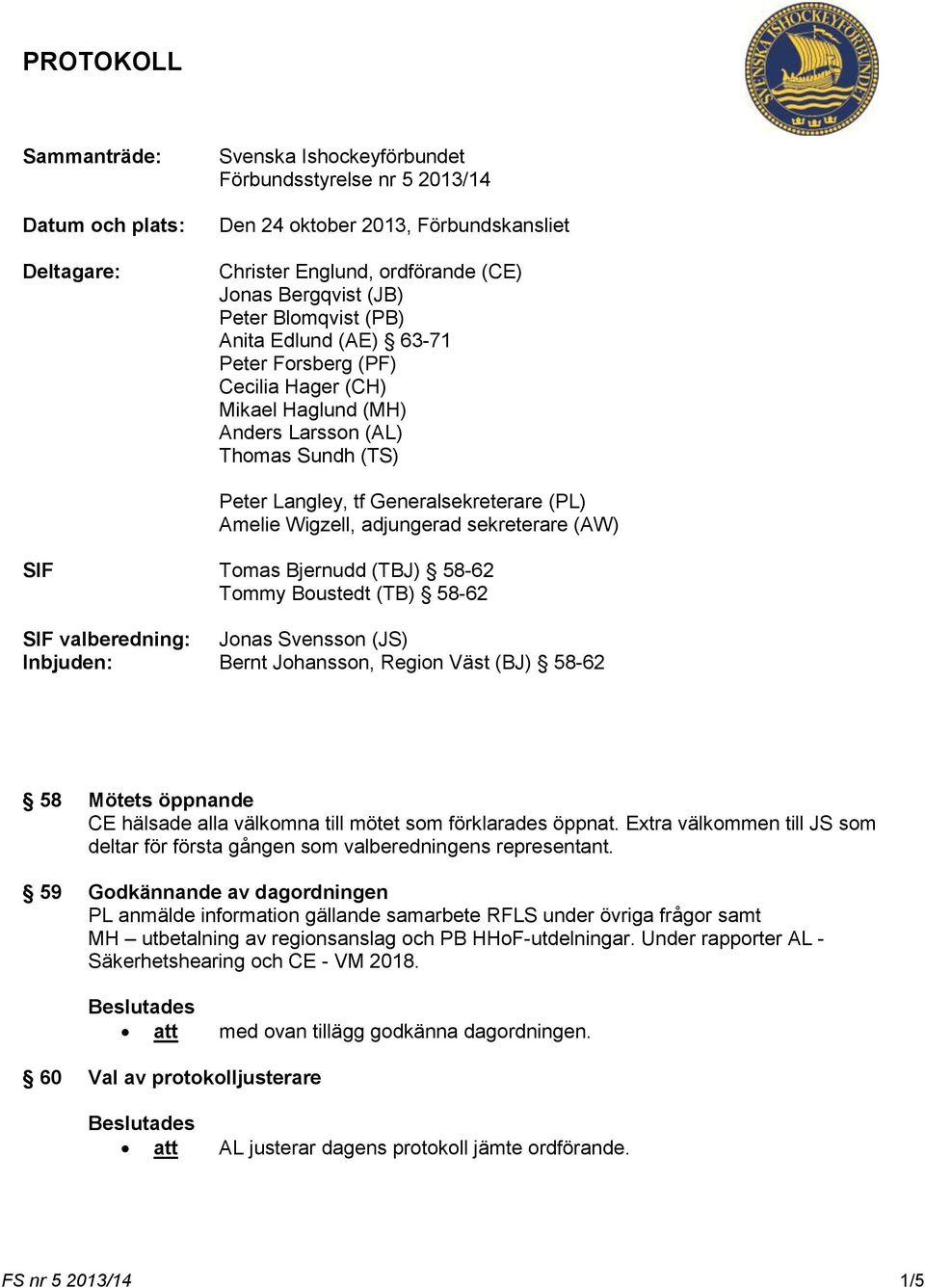 adjungerad sekreterare (AW) SIF Tomas Bjernudd (TBJ) 58-62 Tommy Boustedt (TB) 58-62 SIF valberedning: Jonas Svensson (JS) Inbjuden: Bernt Johansson, Region Väst (BJ) 58-62 58 Mötets öppnande CE