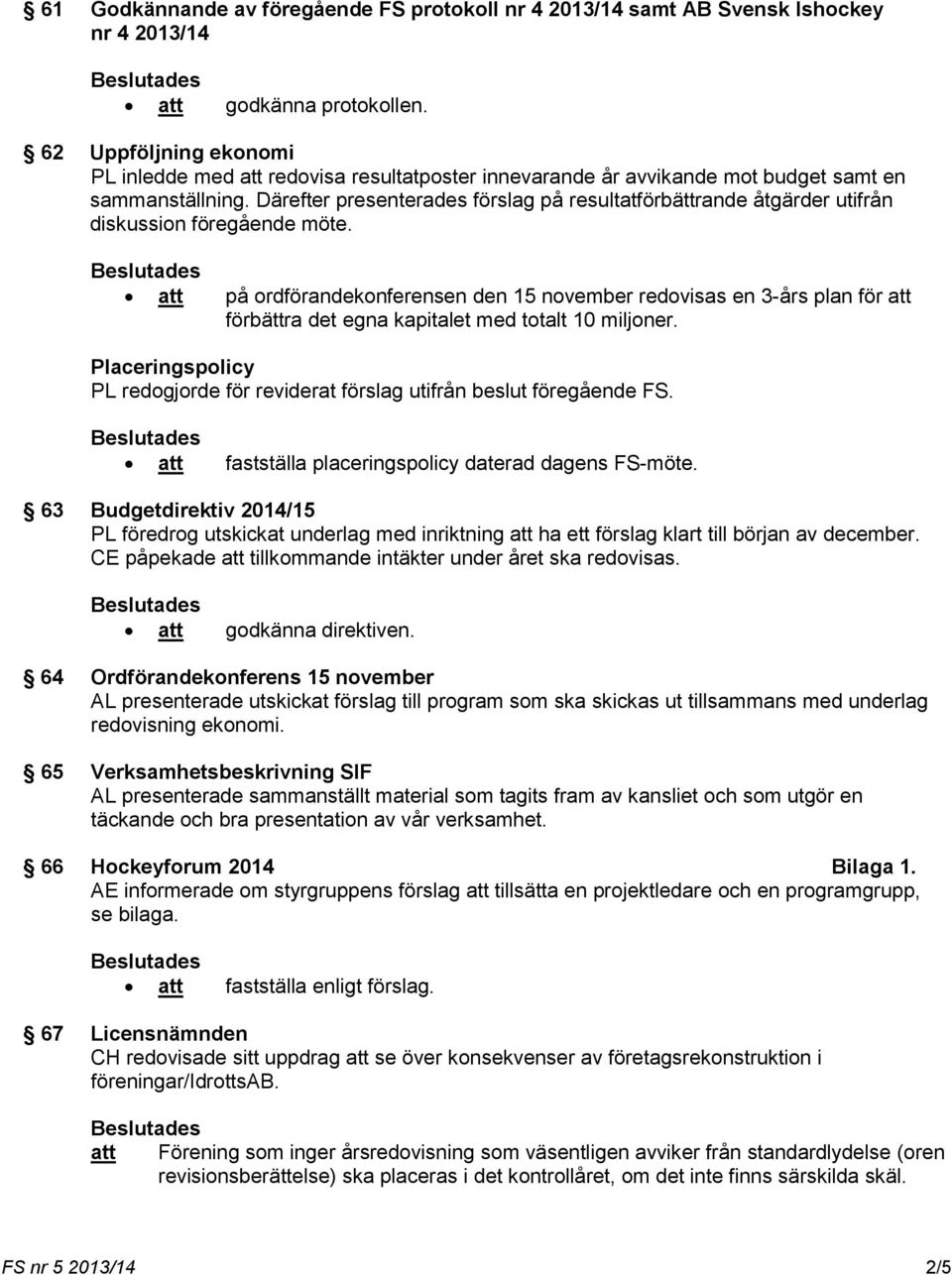 Därefter presenterades förslag på resultatförbättrande åtgärder utifrån diskussion föregående möte.