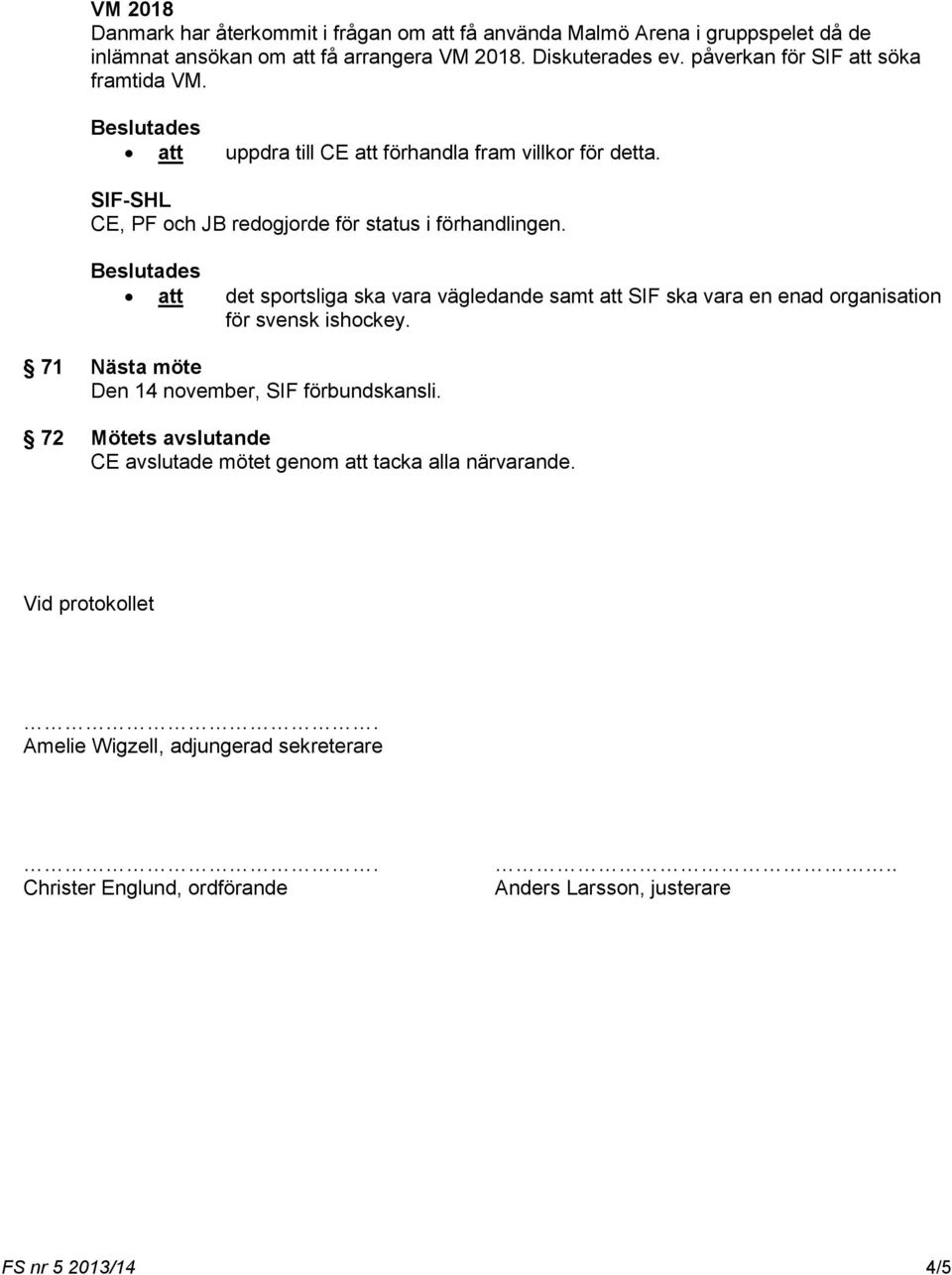 att det sportsliga ska vara vägledande samt att SIF ska vara en enad organisation för svensk ishockey. 71 Nästa möte Den 14 november, SIF förbundskansli.