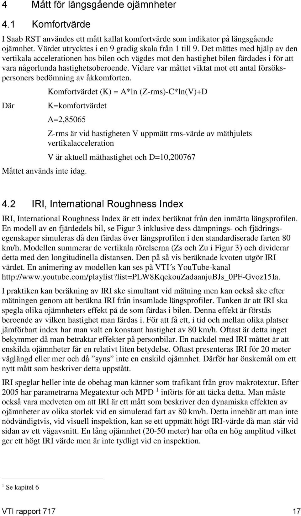 Vidare var måttet viktat mot ett antal försökspersoners bedömning av åkkomforten. Där Komfortvärdet (K) = A*ln (Z-rms)-C*ln(V)+D K=komfortvärdet A=2,85065 Måttet används inte idag.