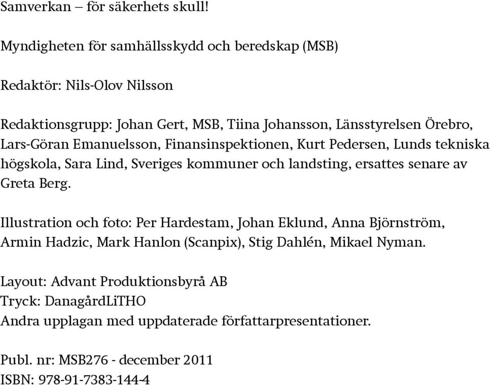 Lars-Göran Emanuelsson, Finansinspektionen, Kurt Pedersen, Lunds tekniska högskola, Sara Lind, Sveriges kommuner och landsting, ersattes senare av Greta Berg.