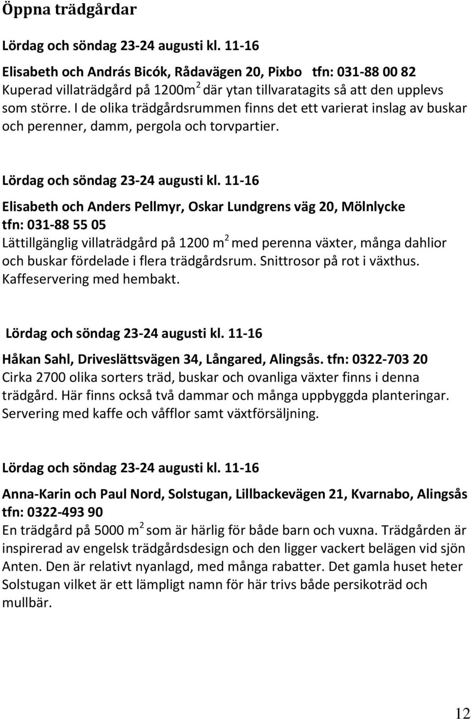 I de olika trädgårdsrummen finns det ett varierat inslag av buskar och perenner, damm, pergola och torvpartier. Lördag och söndag 23-24 augusti kl.