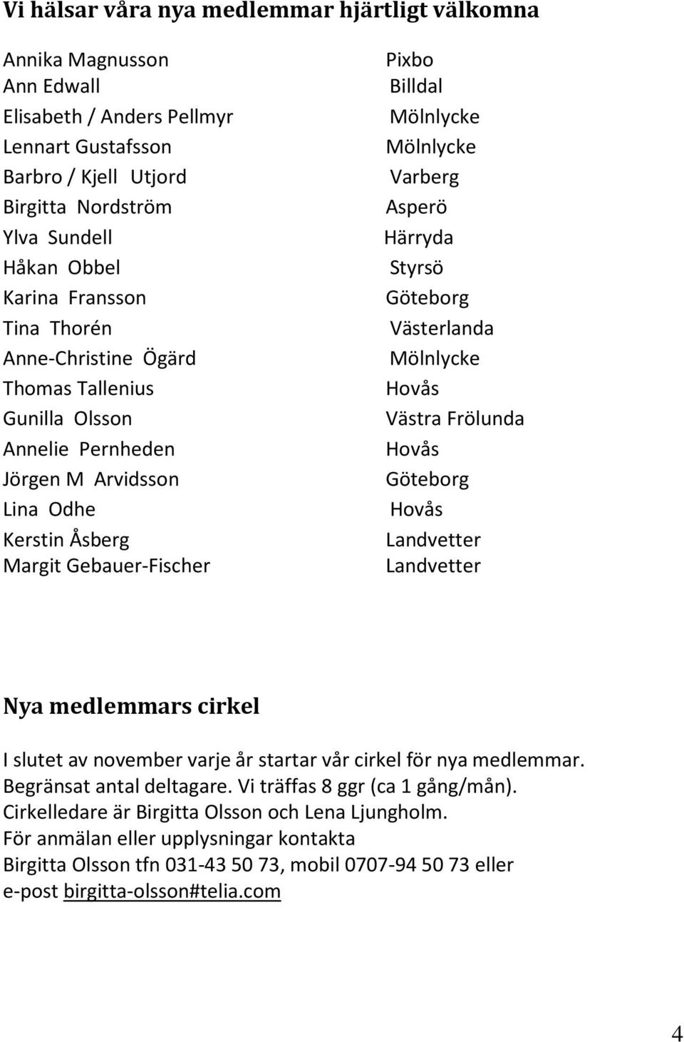 Varberg Asperö Härryda Styrsö Göteborg Västerlanda Mölnlycke Hovås Västra Frölunda Hovås Göteborg Hovås Landvetter Landvetter Nya medlemmars cirkel I slutet av november varje år startar vår cirkel