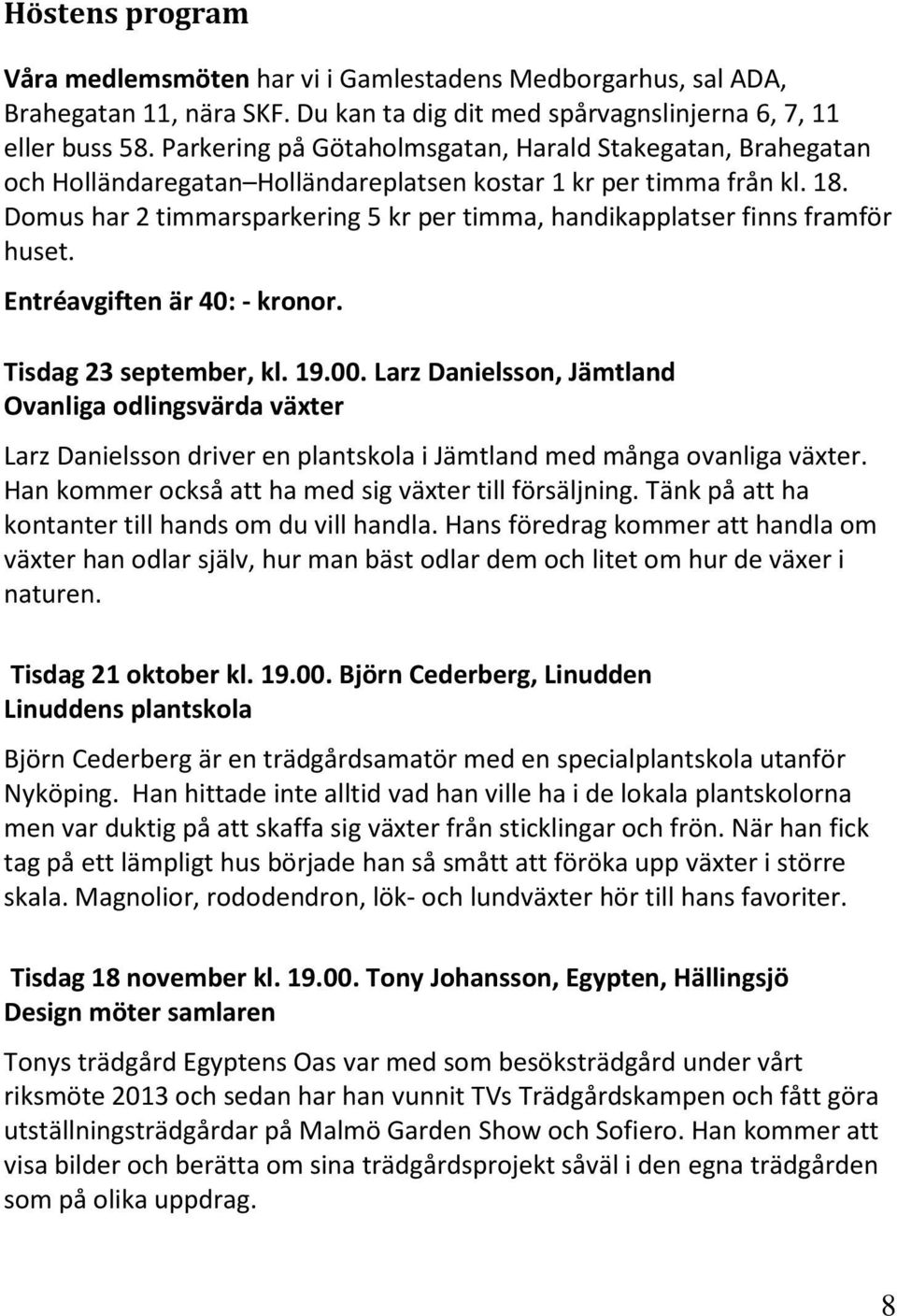 Domus har 2 timmarsparkering 5 kr per timma, handikapplatser finns framför huset. Entréavgiften är 40: - kronor. Tisdag 23 september, kl. 19.00.