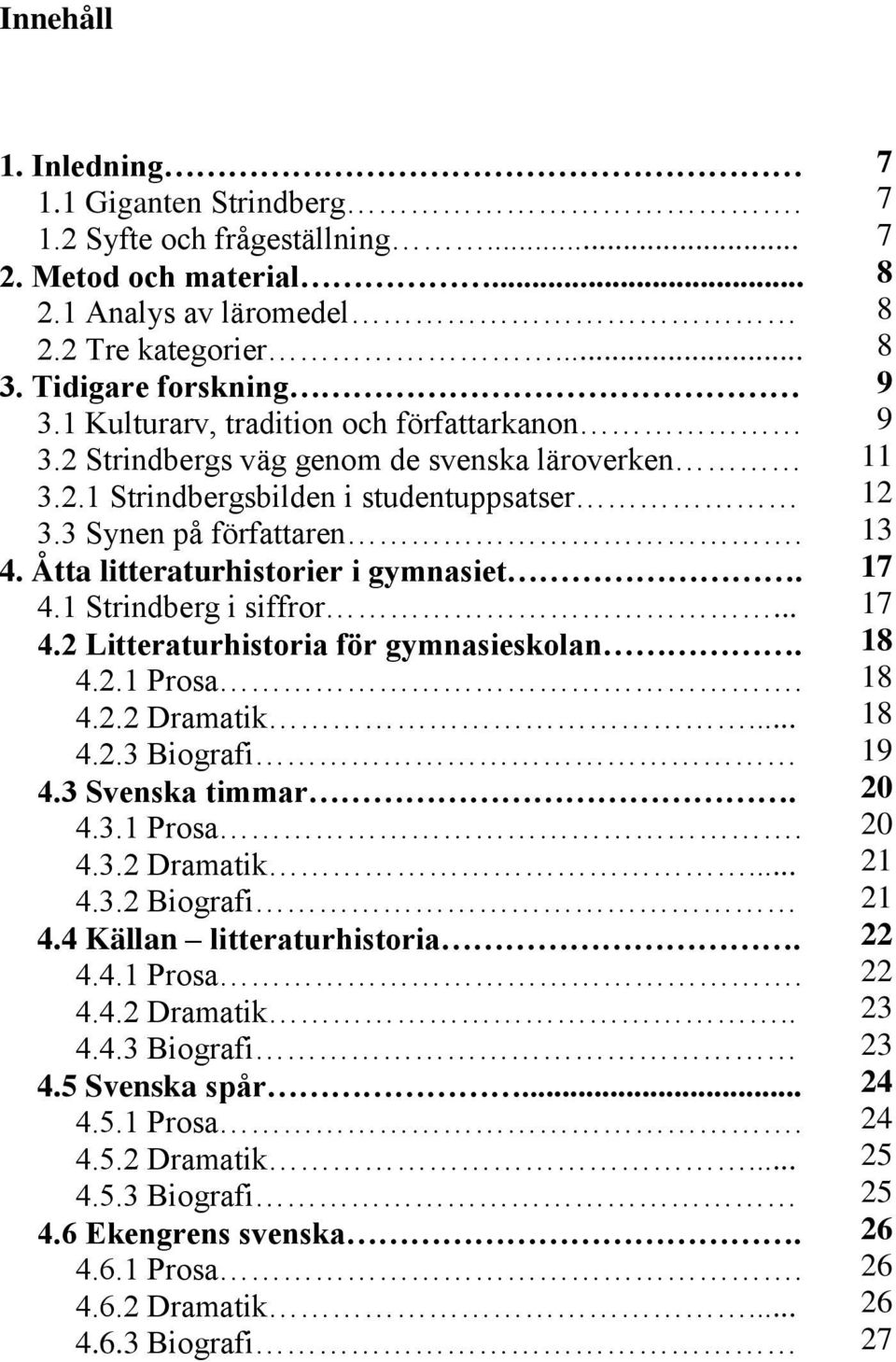 4.1 Strindberg i siffror... 4.2 Litteraturhistoria för gymnasieskolan. 4.2.1 Prosa. 4.2.2 Dramatik... 4.2.3 Biografi 4.3 Svenska timmar. 4.3.1 Prosa. 4.3.2 Dramatik... 4.3.2 Biografi 4.