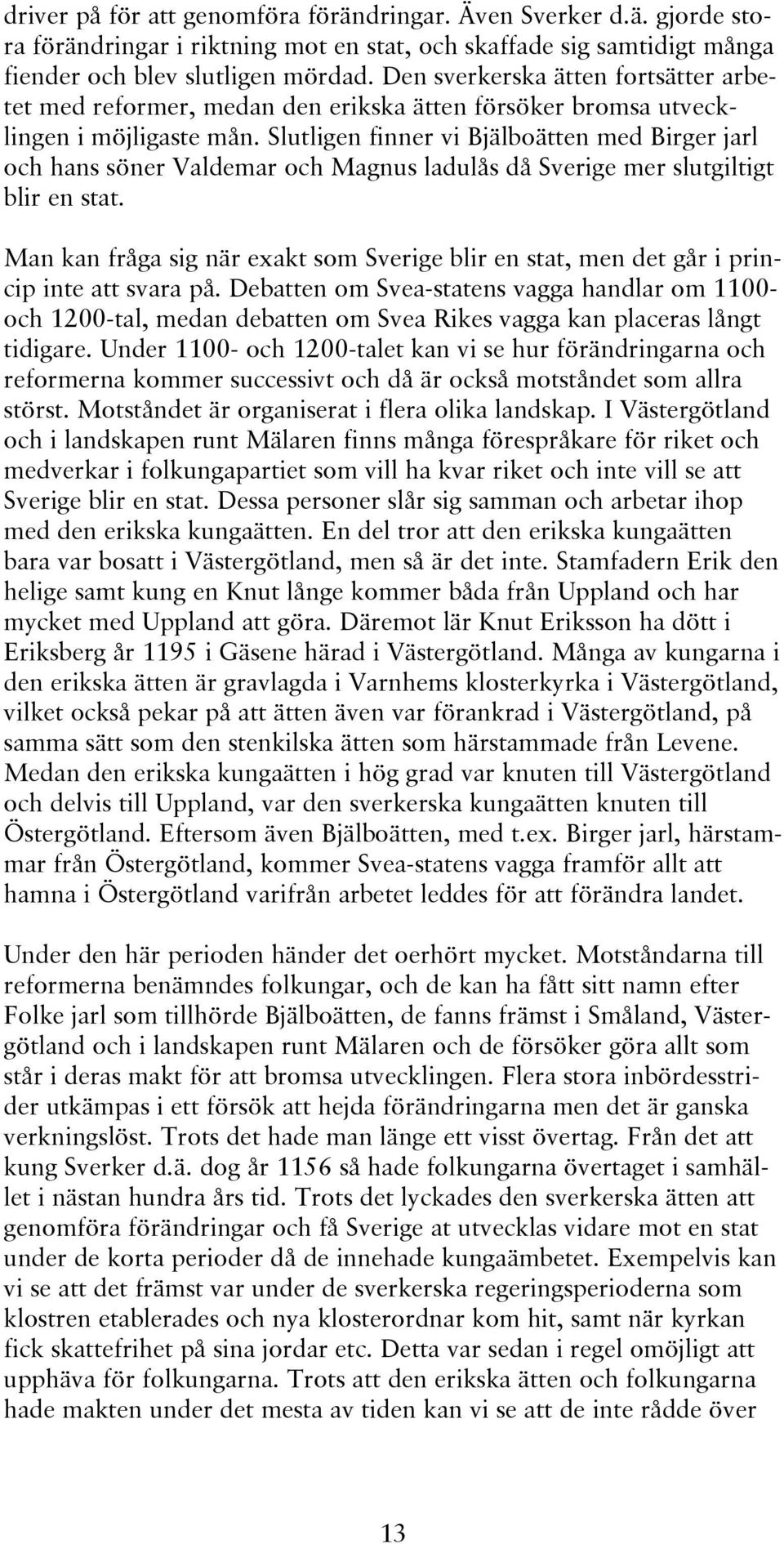 Slutligen finner vi Bjälboätten med Birger jarl och hans söner Valdemar och Magnus ladulås då Sverige mer slutgiltigt blir en stat.