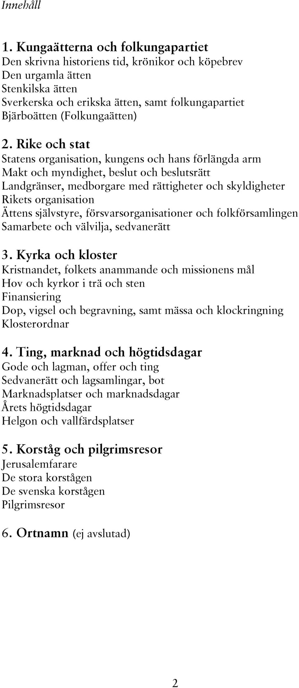 Rike och stat Statens organisation, kungens och hans förlängda arm Makt och myndighet, beslut och beslutsrätt Landgränser, medborgare med rättigheter och skyldigheter Rikets organisation Ättens