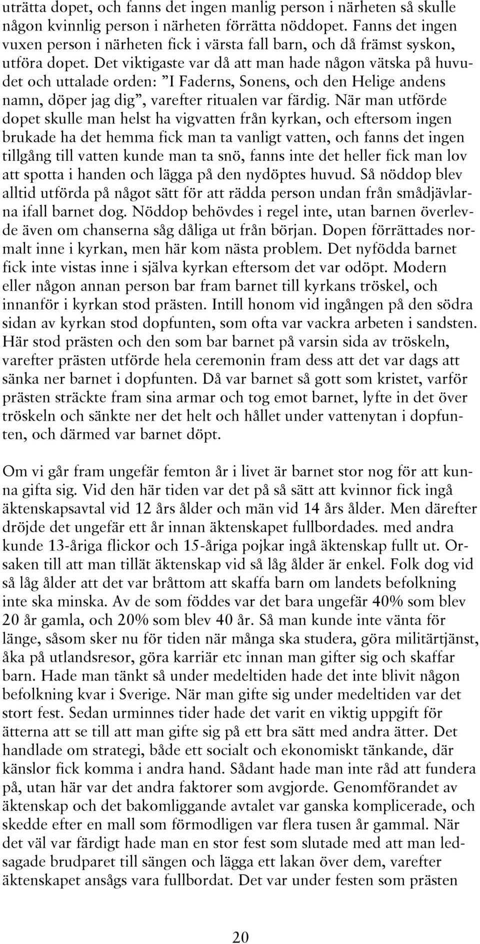 Det viktigaste var då att man hade någon vätska på huvudet och uttalade orden: I Faderns, Sonens, och den Helige andens namn, döper jag dig, varefter ritualen var färdig.