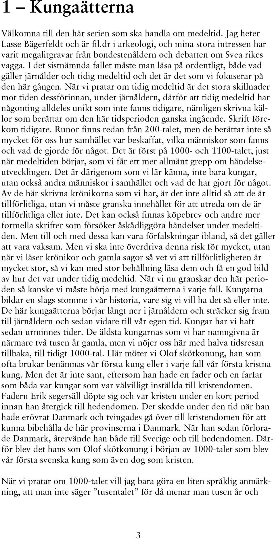 I det sistnämnda fallet måste man läsa på ordentligt, både vad gäller järnålder och tidig medeltid och det är det som vi fokuserar på den här gången.