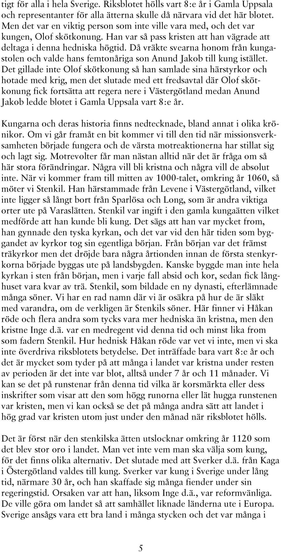 Då vräkte svearna honom från kungastolen och valde hans femtonåriga son Anund Jakob till kung istället.