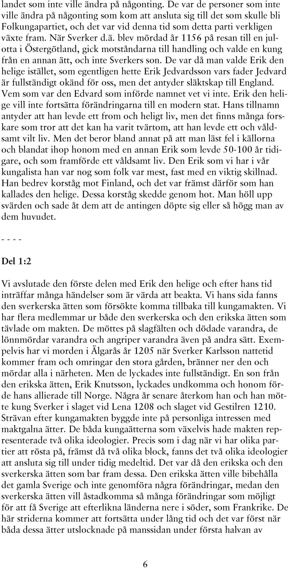 De var då man valde Erik den helige istället, som egentligen hette Erik Jedvardsson vars fader Jedvard är fullständigt okänd för oss, men det antyder släktskap till England.