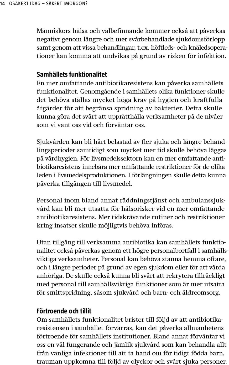 Genomgående i samhällets olika funktioner skulle det behöva ställas mycket höga krav på hygien och kraftfulla åt gärder för att begränsa spridning av bakterier.