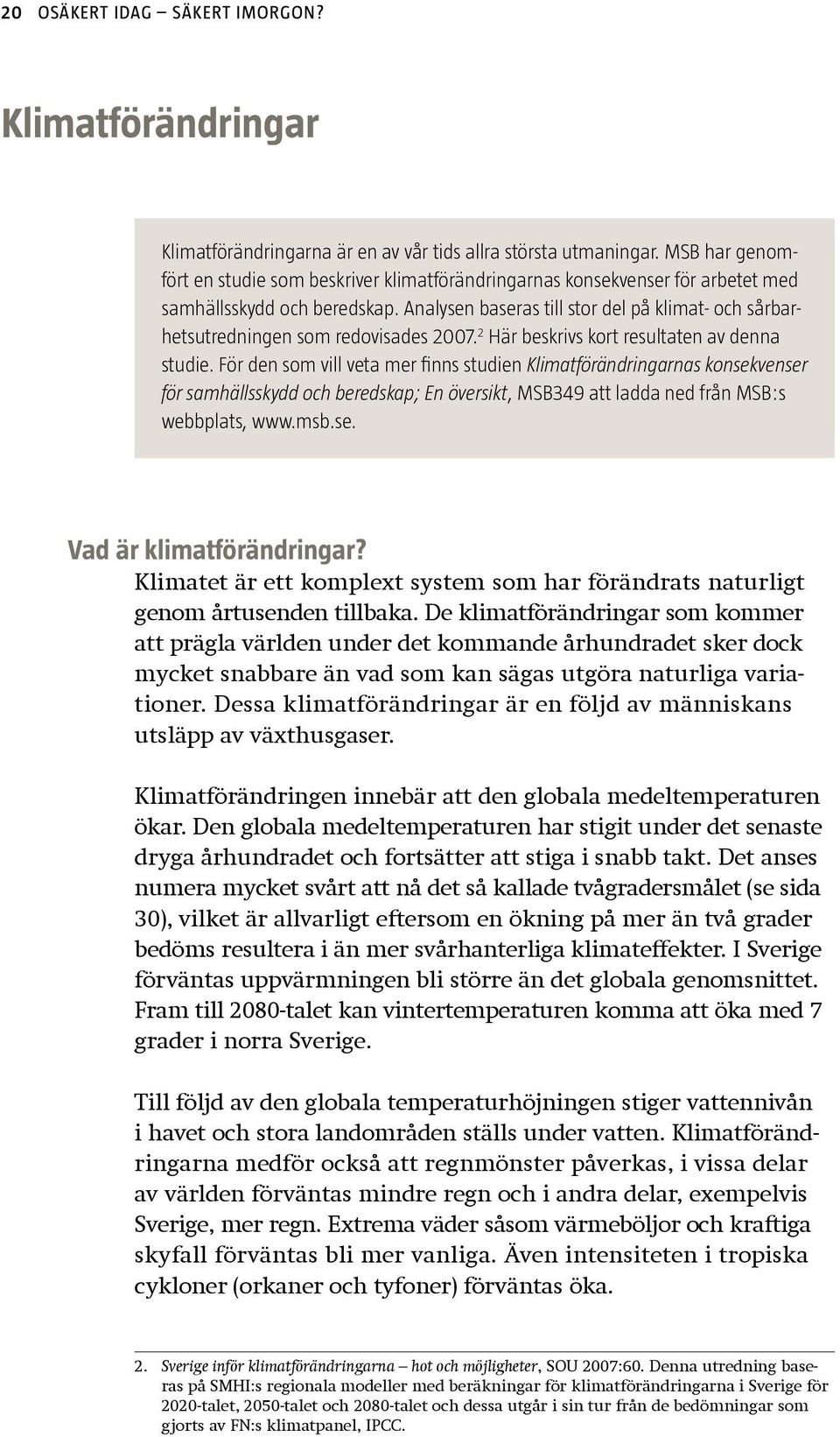 Analysen baseras till stor del på klimat- och sårbarhetsutredningen som redovisades 2007. 2 Här beskrivs kort resultaten av denna studie.