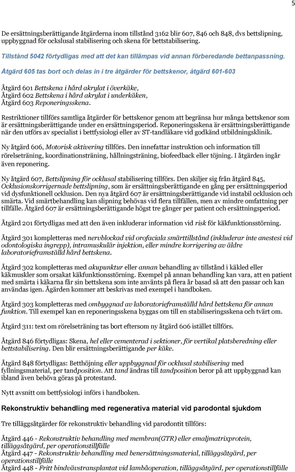 Åtgärd 605 tas bort och delas in i tre åtgärder för bettskenor, åtgärd 601-603 Åtgärd 601 Bettskena i hård akrylat i överkäke, Åtgärd 602 Bettskena i hård akrylat i underkäken, Åtgärd 603