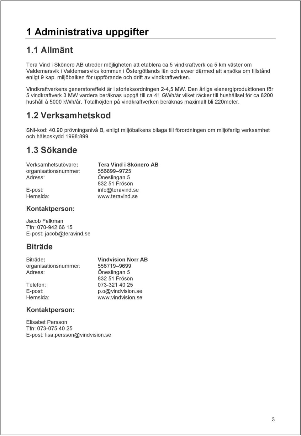 enligt 9 kap. miljöbalken för uppförande och drift av vindkraftverken. Vindkraftverkens generatoreffekt är i storleksordningen 2-4,5 MW.