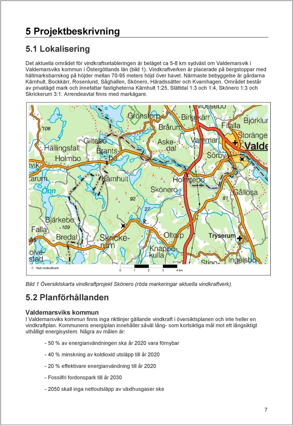 Närmaste bebyggelse är gårdarna Kärnhult, Bockkärr, Rosenlund, Såghallen, Skönero, Häradssätter och Kvarnhagen.