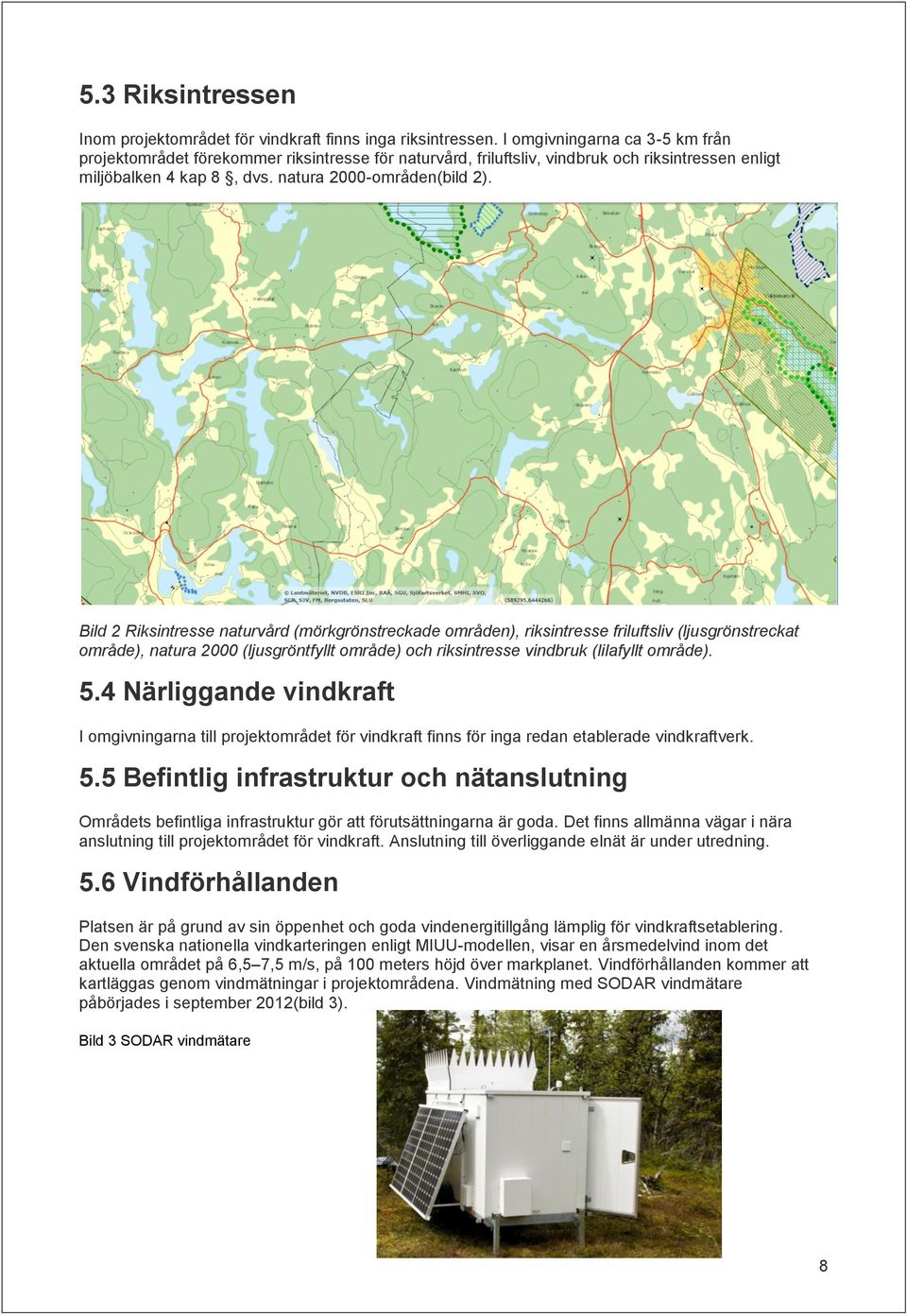 Bild 2 Riksintresse naturvård (mörkgrönstreckade områden), riksintresse friluftsliv (ljusgrönstreckat område), natura 2000 (ljusgröntfyllt område) och riksintresse vindbruk (lilafyllt område). 5.