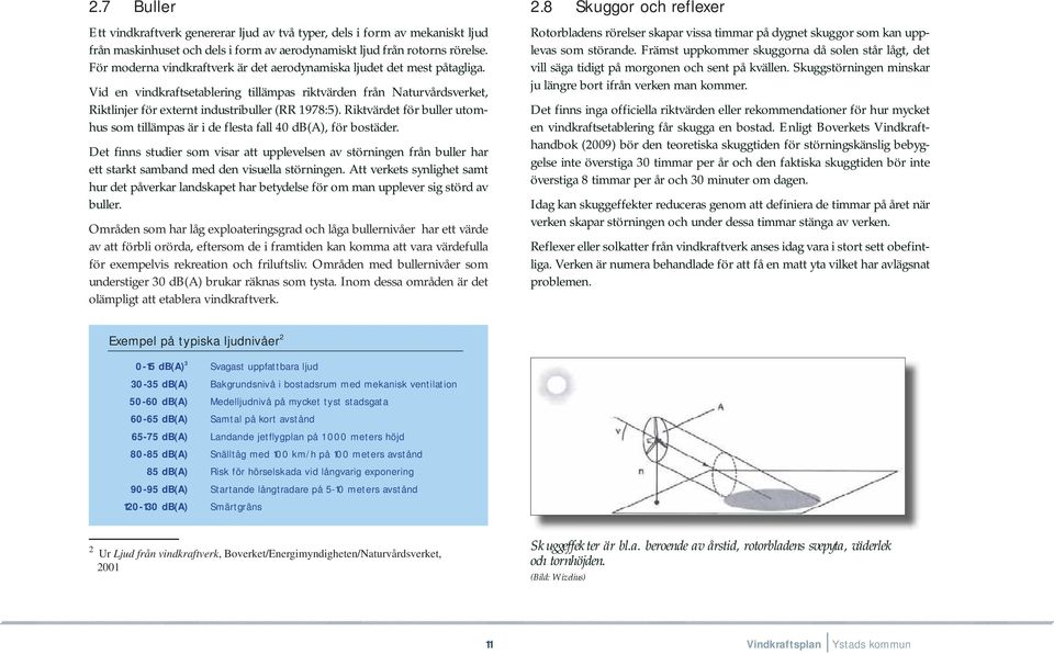 Riktvärdet för buller utomhus som tillämpas är i de flesta fall 40 db(a), för bostäder.