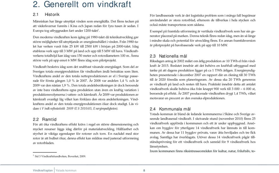 Från 1980-talet har verken vuxit från 25 kw till 2500 kw i början på 2000-talet. Idag etableras verk upp till 3 MW på land och upp till 5 MW till havs.