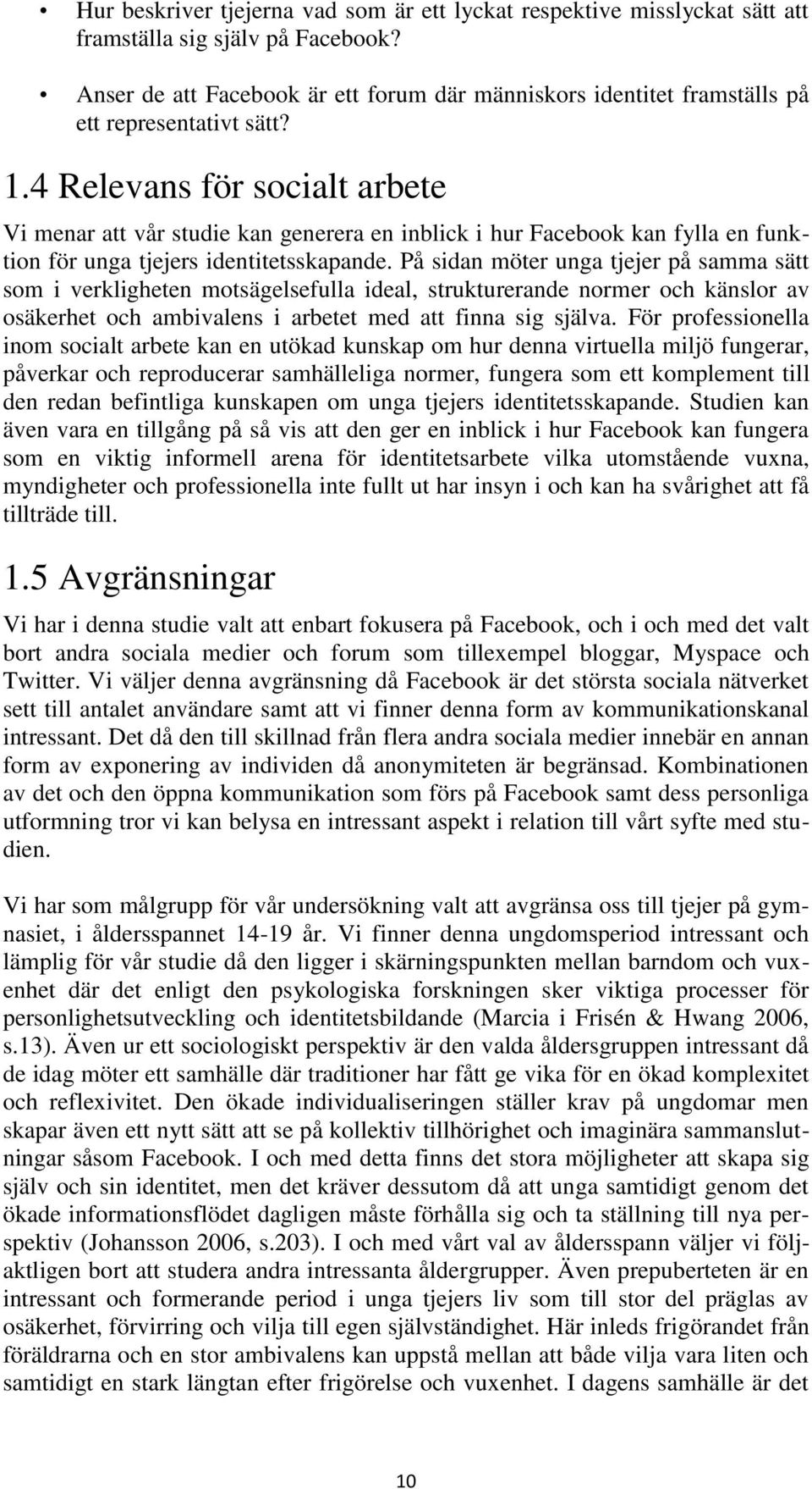 4 Relevans för socialt arbete Vi menar att vår studie kan generera en inblick i hur Facebook kan fylla en funktion för unga tjejers identitetsskapande.