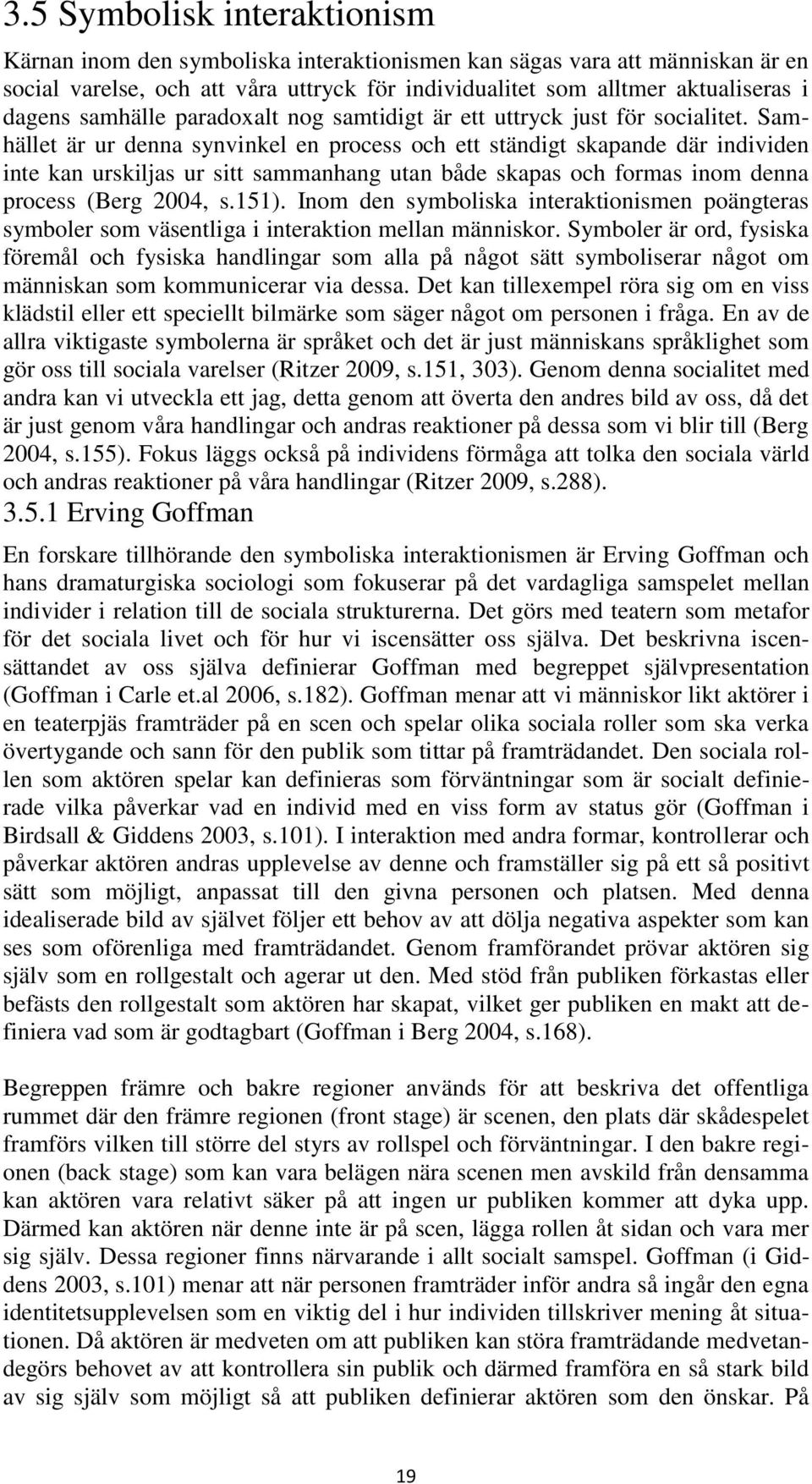 Samhället är ur denna synvinkel en process och ett ständigt skapande där individen inte kan urskiljas ur sitt sammanhang utan både skapas och formas inom denna process (Berg 2004, s.151).