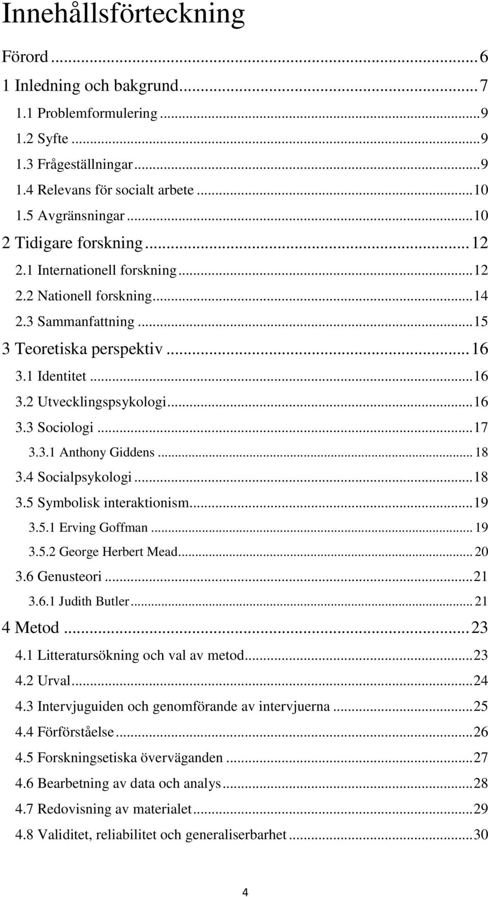 .. 16 3.3 Sociologi... 17 3.3.1 Anthony Giddens... 18 3.4 Socialpsykologi... 18 3.5 Symbolisk interaktionism... 19 3.5.1 Erving Goffman... 19 3.5.2 George Herbert Mead... 20 3.6 Genusteori... 21 3.6.1 Judith Butler.