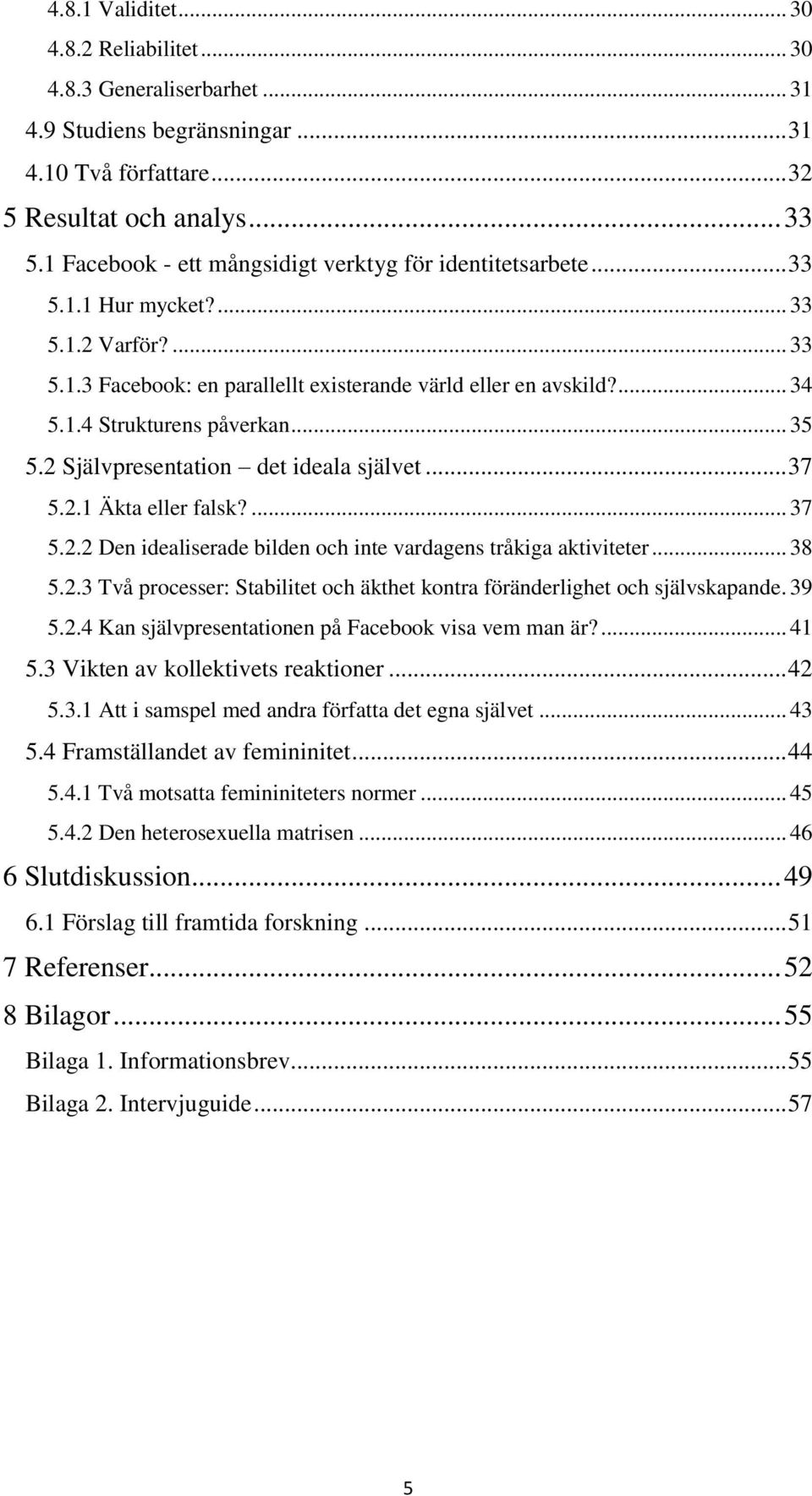 .. 35 5.2 Självpresentation det ideala självet... 37 5.2.1 Äkta eller falsk?... 37 5.2.2 Den idealiserade bilden och inte vardagens tråkiga aktiviteter... 38 5.2.3 Två processer: Stabilitet och äkthet kontra föränderlighet och självskapande.