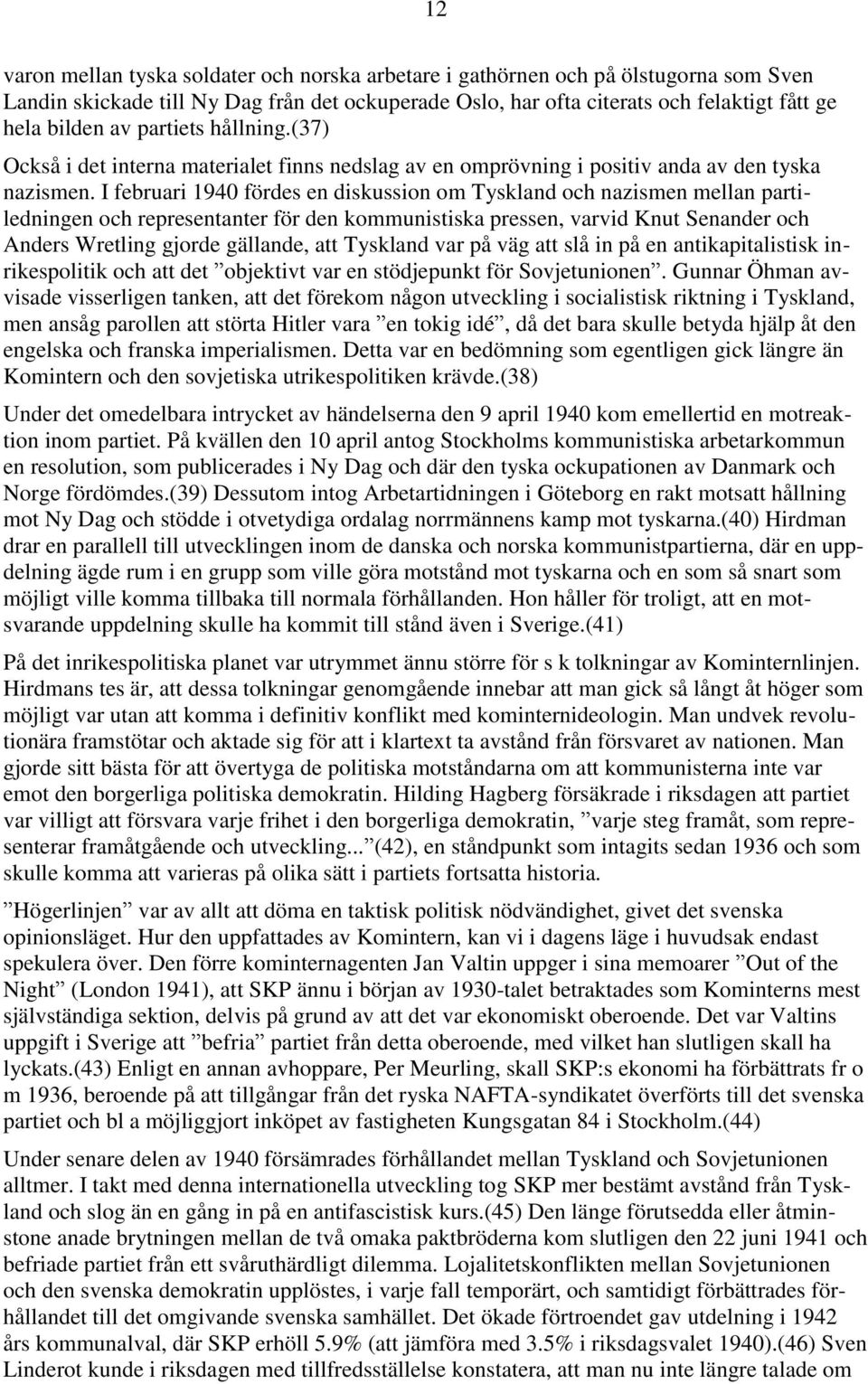 I februari 1940 fördes en diskussion om Tyskland och nazismen mellan partiledningen och representanter för den kommunistiska pressen, varvid Knut Senander och Anders Wretling gjorde gällande, att