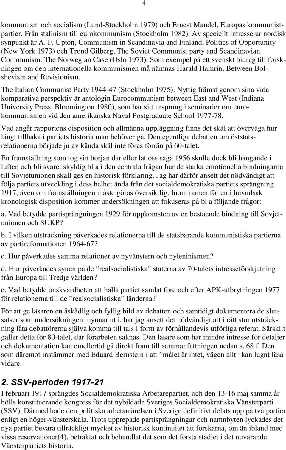 Upton, Communism in Scandinavia and Finland, Politics of Opportunity (New York 1973) och Trond Gilberg, The Soviet Communist party and Scandinavian Communism. The Norwegian Case (Oslo 1973).