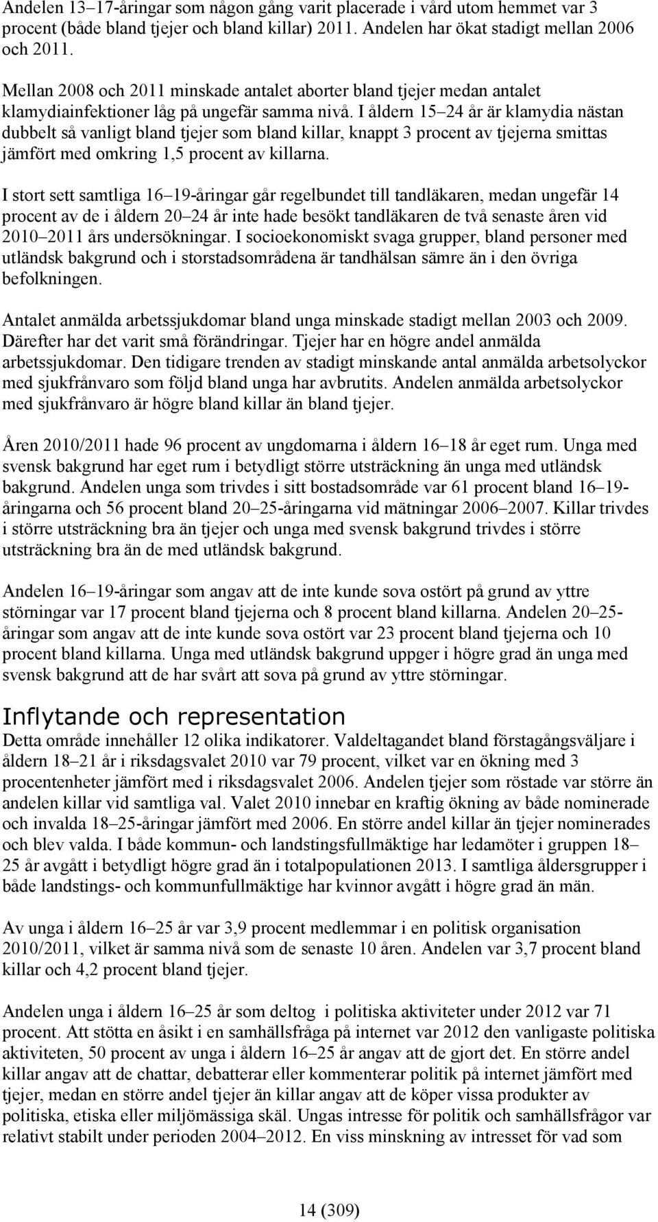 I åldern 15 24 år är klamydia nästan dubbelt så vanligt bland tjejer som bland killar, knappt 3 procent av tjejerna smittas jämfört med omkring 1,5 procent av killarna.