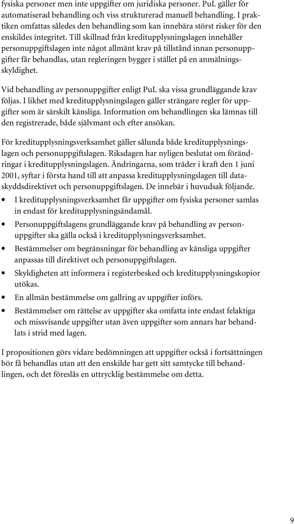 Till skillnad från kreditupplysningslagen innehåller personuppgiftslagen inte något allmänt krav på tillstånd innan personuppgifter får behandlas, utan regleringen bygger i stället på en