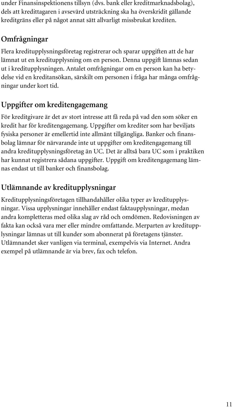 Omfrågningar Flera kreditupplysningsföretag registrerar och sparar uppgiften att de har lämnat ut en kreditupplysning om en person. Denna uppgift lämnas sedan ut i kreditupplysningen.