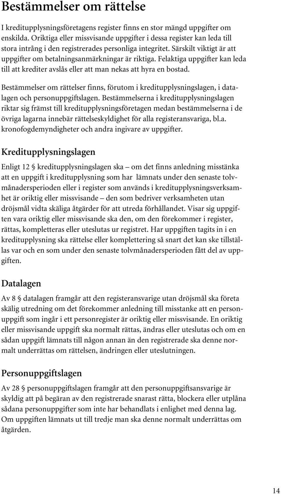 Felaktiga uppgifter kan leda till att krediter avslås eller att man nekas att hyra en bostad. Bestämmelser om rättelser finns, förutom i kreditupplysningslagen, i datalagen och personuppgiftslagen.