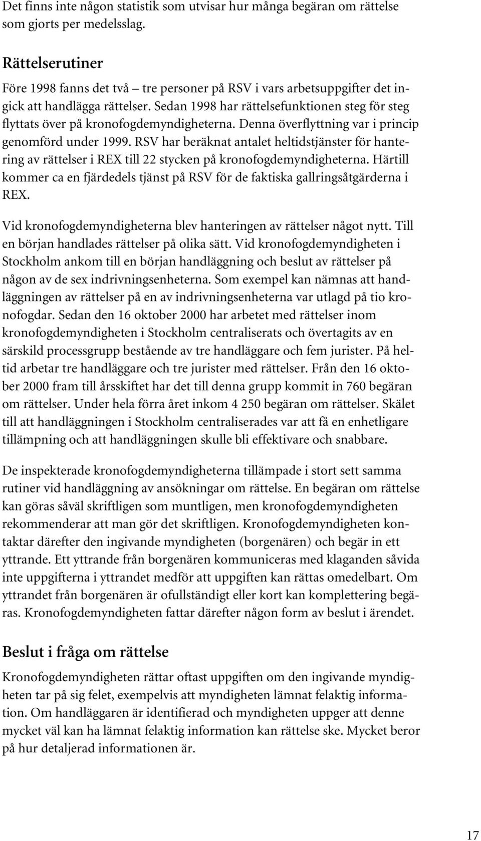 Sedan 1998 har rättelsefunktionen steg för steg flyttats över på kronofogdemyndigheterna. Denna överflyttning var i princip genomförd under 1999.