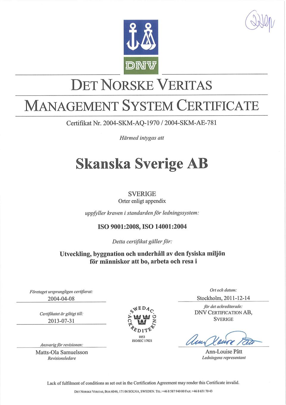 Utveckling, byggnation och underhåll av den fysiska miljön för människor att bo, arbeta och resa i Företaget ursprungligen certifierat: 24-4-8 Certifikatet är giltigt till: 213-7-31 Ort och datum: