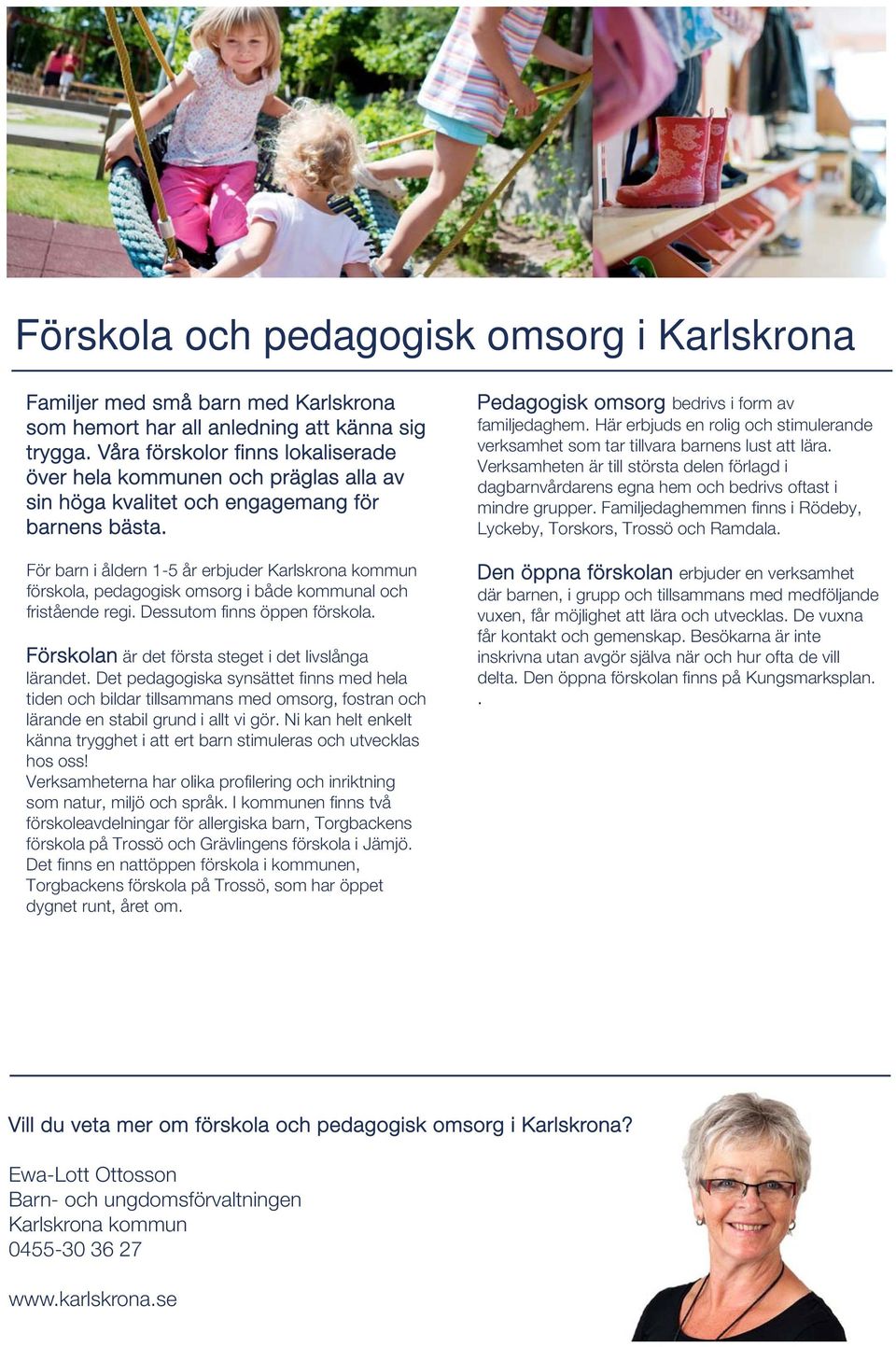 För barn i åldern 1-5 år erbjuder förskola, pedagogisk omsorg i både kommunal och fristående regi. Dessutom finns öppen förskola. Förskolan är det första steget i det livslånga lärandet.