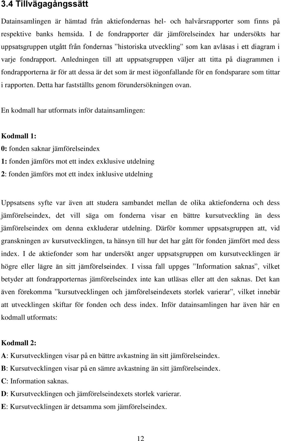 Anledningen till att uppsatsgruppen väljer att titta på diagrammen i fondrapporterna är för att dessa är det som är mest iögonfallande för en fondsparare som tittar i rapporten.