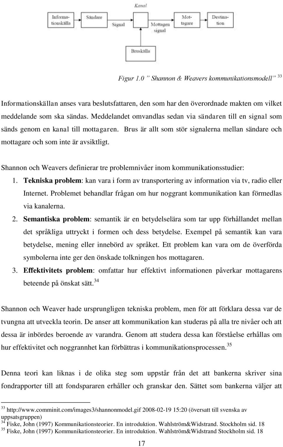 Shannon och Weavers definierar tre problemnivåer inom kommunikationsstudier: 1. Tekniska problem: kan vara i form av transportering av information via tv, radio eller Internet.