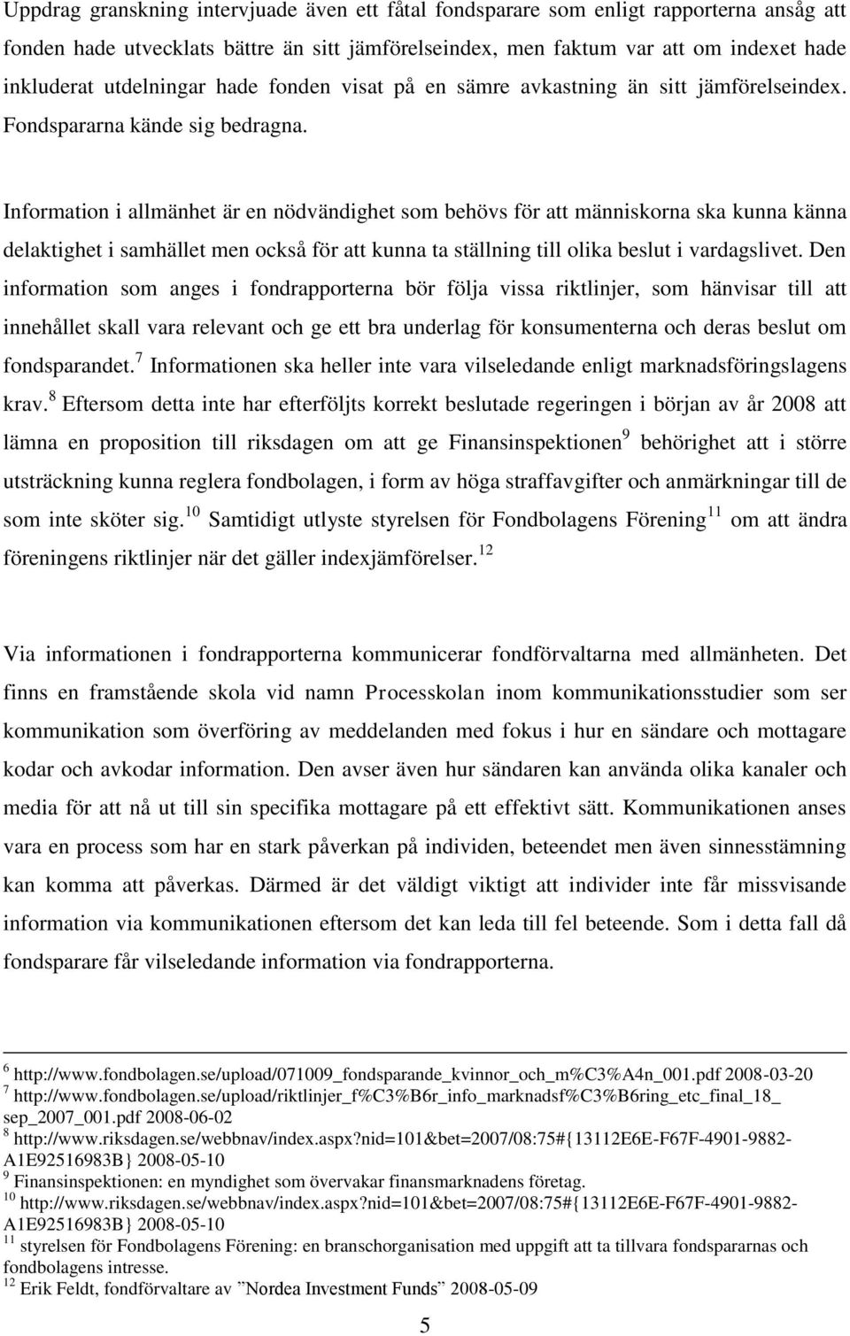 Information i allmänhet är en nödvändighet som behövs för att människorna ska kunna känna delaktighet i samhället men också för att kunna ta ställning till olika beslut i vardagslivet.