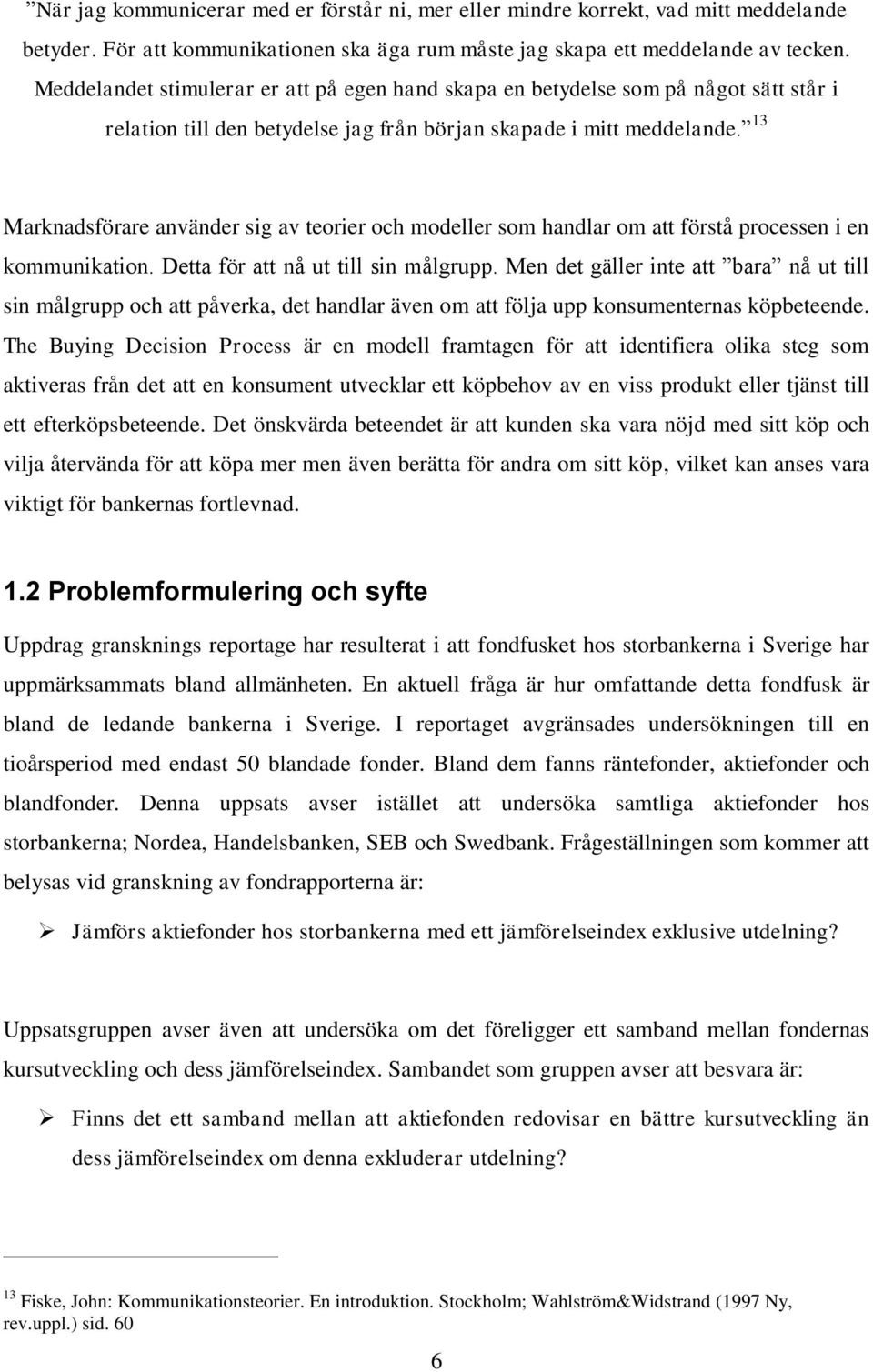 13 Marknadsförare använder sig av teorier och modeller som handlar om att förstå processen i en kommunikation. Detta för att nå ut till sin målgrupp.