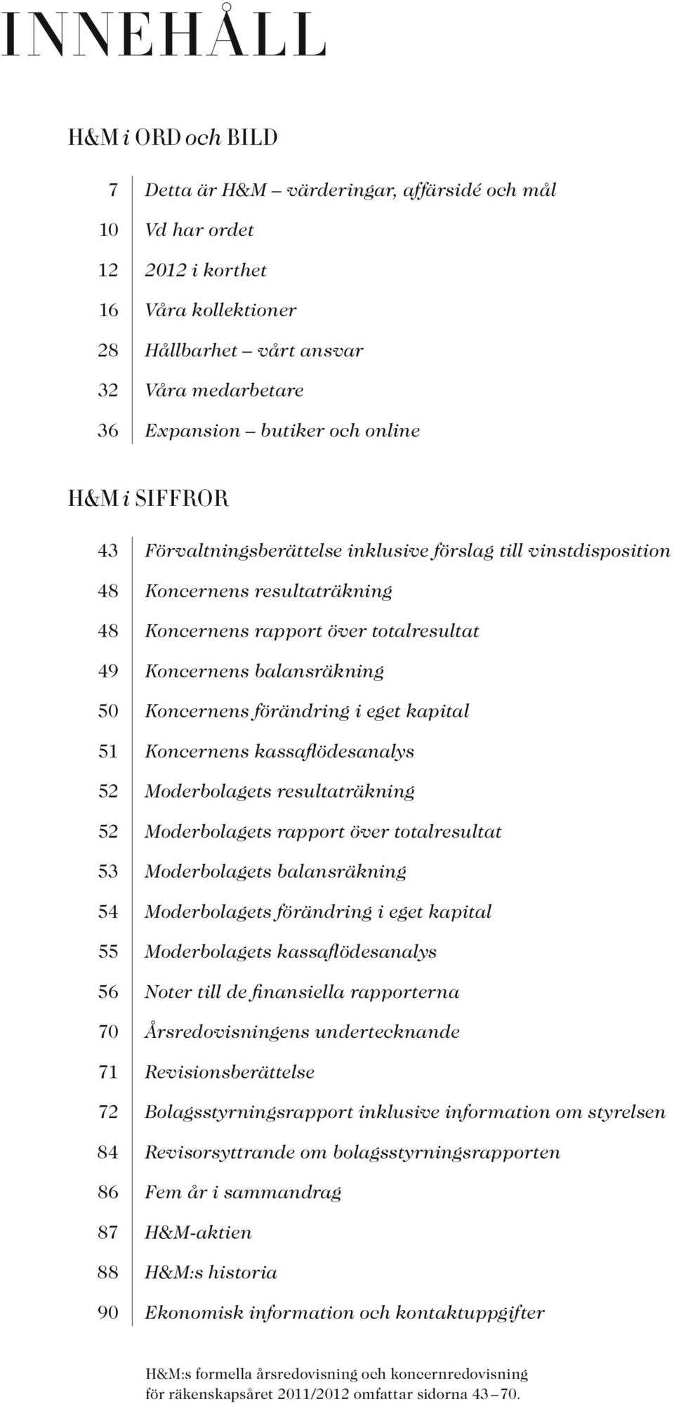 förändring i eget kapital 51 Koncernens kassaflödesanalys 52 Moderbolagets resultaträkning 52 Moderbolagets rapport över totalresultat 53 Moderbolagets balansräkning 54 Moderbolagets förändring i