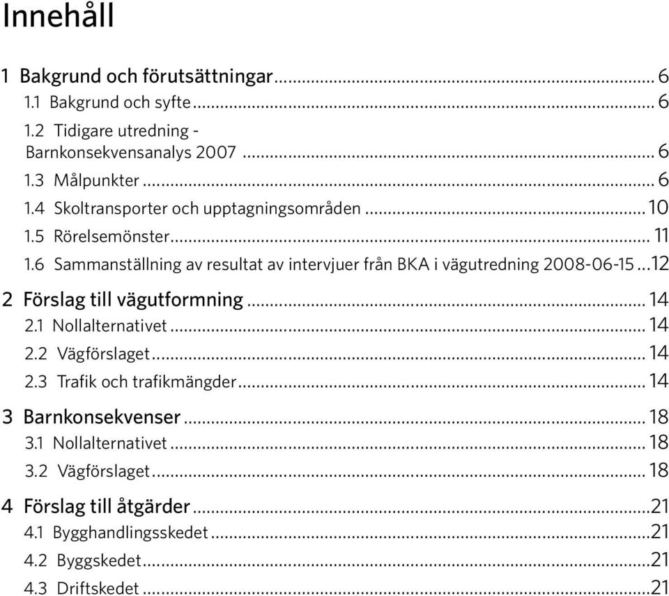 .. 14 2.1 Nollalternativet... 14 2.2 Vägförslaget... 14 2.3 Trafik och trafikmängder... 14 3 Barnkonsekvenser... 18 3.1 Nollalternativet... 18 3.2 Vägförslaget... 18 4 Förslag till åtgärder.