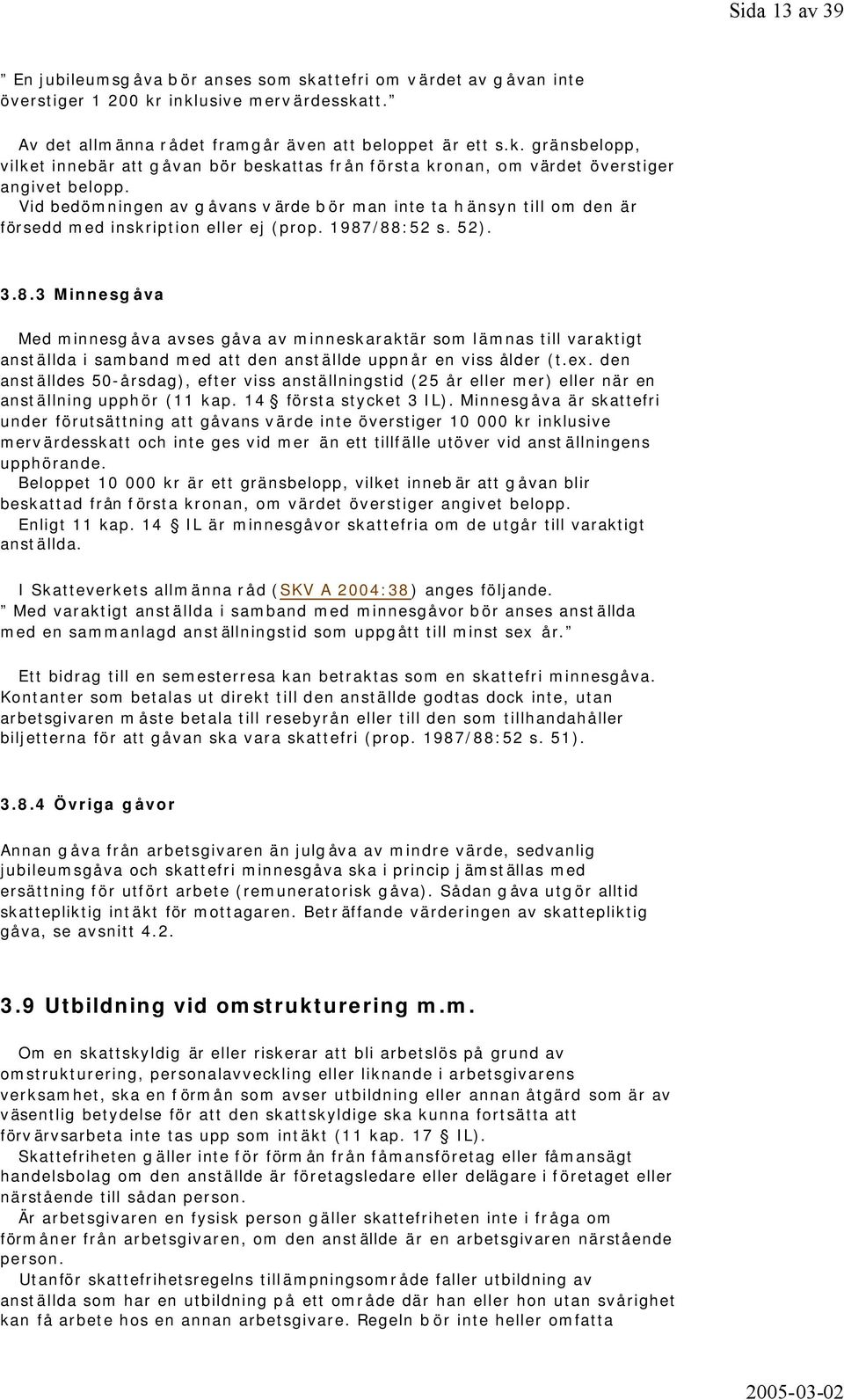 /88:52 s. 52). 3.8.3 Minnesgåva Med minnesgåva avses gåva av minneskaraktär som lämnas till varaktigt anställda i samband med att den anställde uppnår en viss ålder (t.ex.