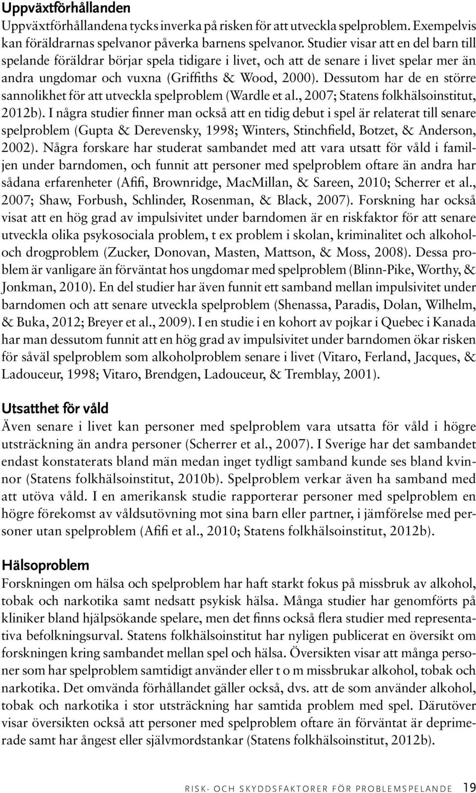 Dessutom har de en större sanno likhet för att utveckla spelproblem (Wardle et al., 2007; Statens folkhälsoinstitut, 2012b).