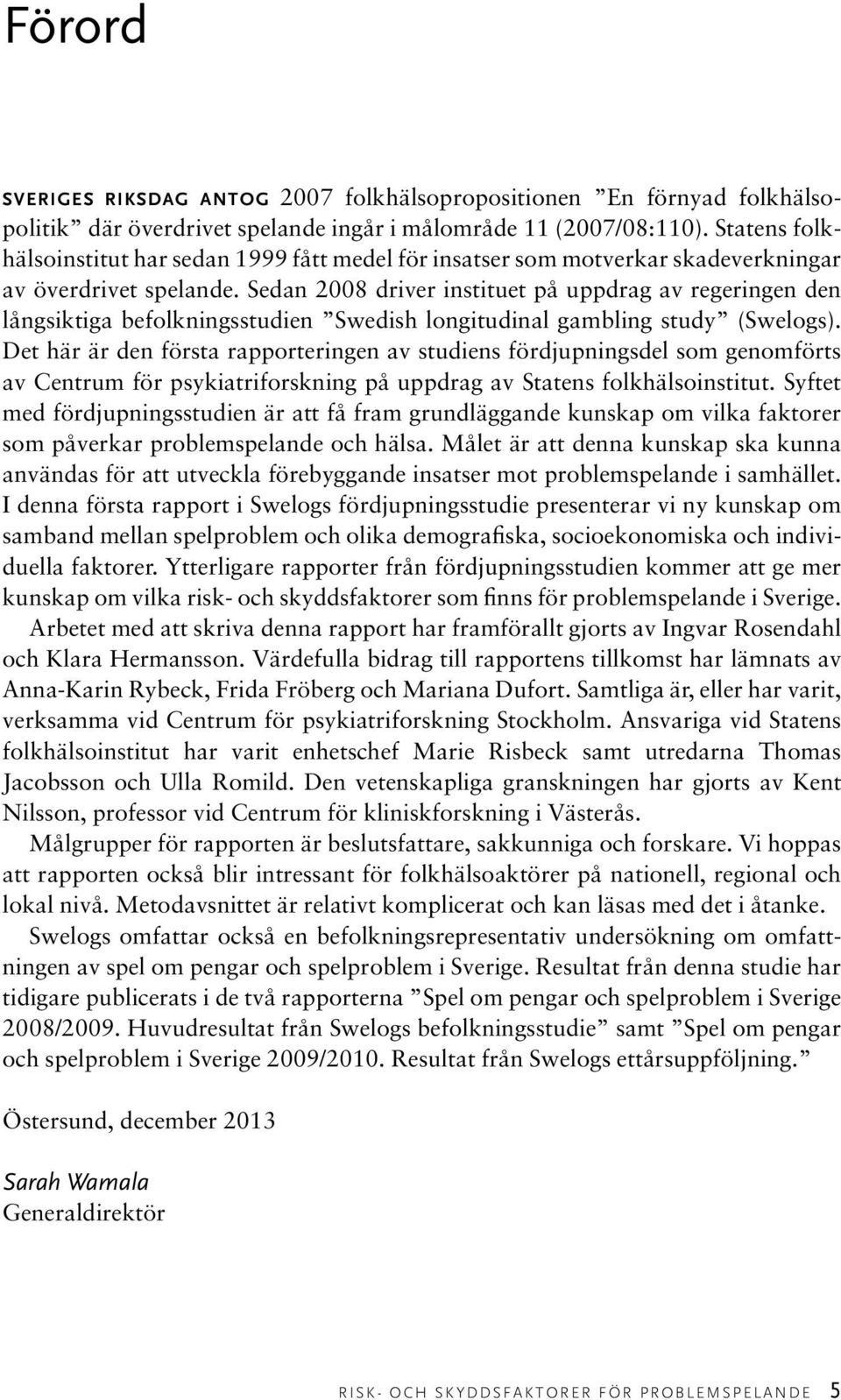 Sedan 2008 driver instituet på uppdrag av regeringen den långsiktiga befolkningsstudien Swedish longitudinal gambling study (Swelogs).