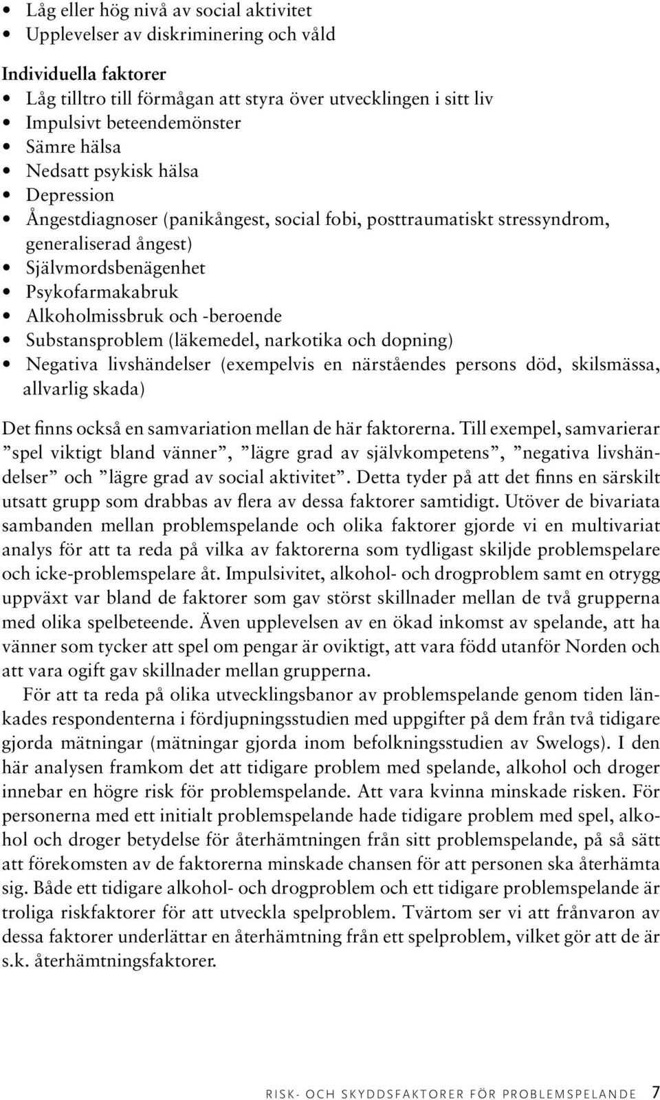 -beroende Substansproblem (läkemedel, narkotika och dopning) Negativa livshändelser (exempelvis en närståendes persons död, skilsmässa, allvarlig skada) Det finns också en samvariation mellan de här