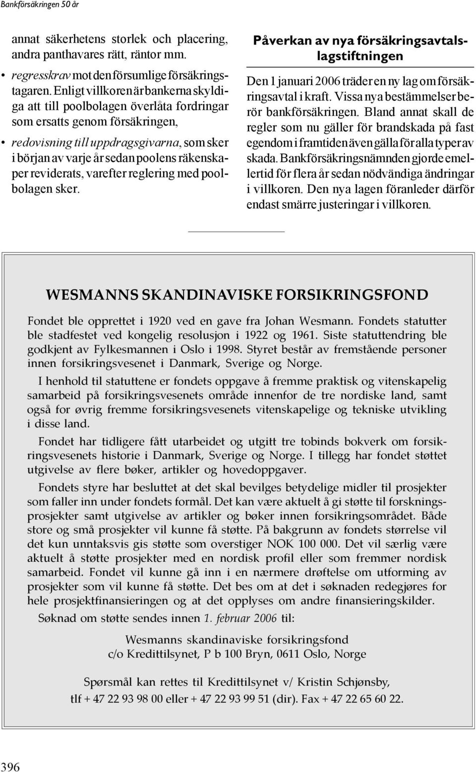 räkenskaper reviderats, varefter reglering med poolbolagen sker. Påverkan av nya försäkringsavtalslagstiftningen Den 1 januari 2006 träder en ny lag om försäkringsavtal i kraft.